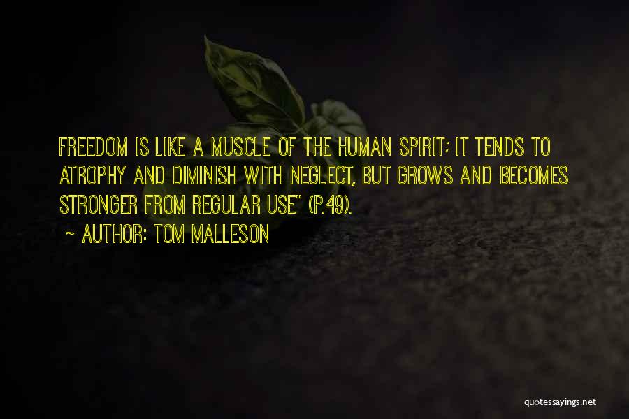 Tom Malleson Quotes: Freedom Is Like A Muscle Of The Human Spirit; It Tends To Atrophy And Diminish With Neglect, But Grows And