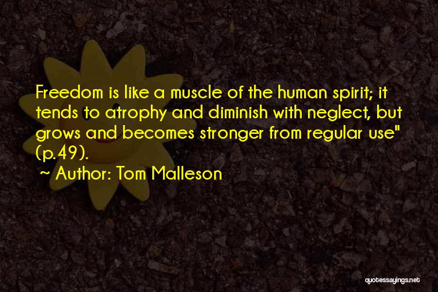 Tom Malleson Quotes: Freedom Is Like A Muscle Of The Human Spirit; It Tends To Atrophy And Diminish With Neglect, But Grows And