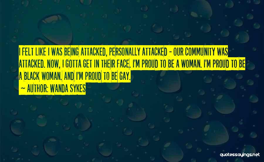 Wanda Sykes Quotes: I Felt Like I Was Being Attacked, Personally Attacked - Our Community Was Attacked. Now, I Gotta Get In Their