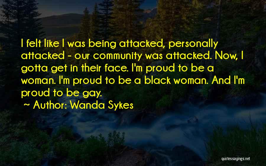 Wanda Sykes Quotes: I Felt Like I Was Being Attacked, Personally Attacked - Our Community Was Attacked. Now, I Gotta Get In Their