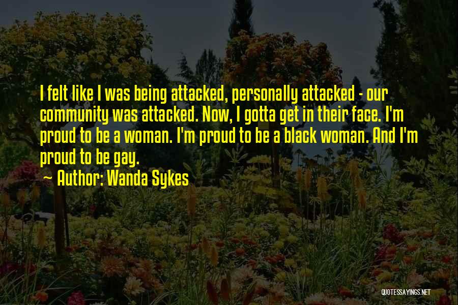 Wanda Sykes Quotes: I Felt Like I Was Being Attacked, Personally Attacked - Our Community Was Attacked. Now, I Gotta Get In Their