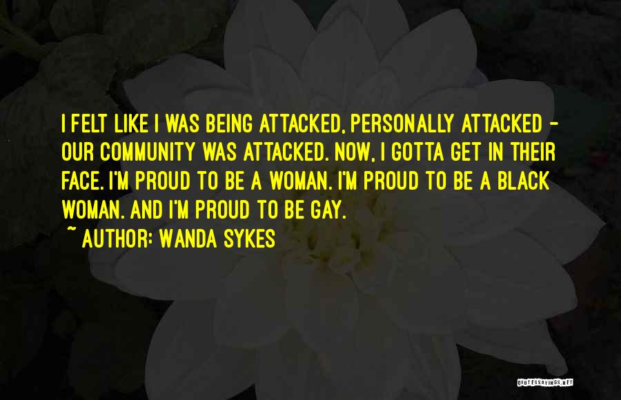 Wanda Sykes Quotes: I Felt Like I Was Being Attacked, Personally Attacked - Our Community Was Attacked. Now, I Gotta Get In Their
