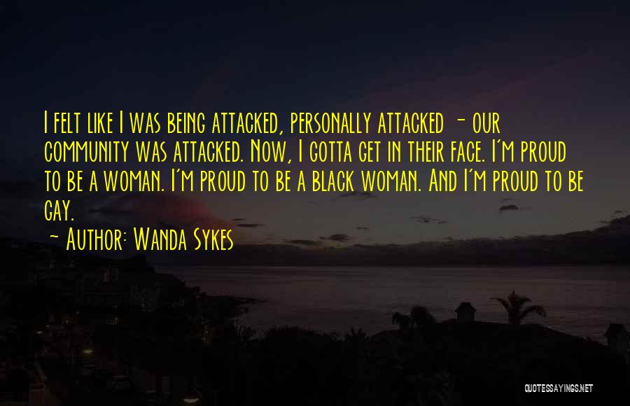 Wanda Sykes Quotes: I Felt Like I Was Being Attacked, Personally Attacked - Our Community Was Attacked. Now, I Gotta Get In Their