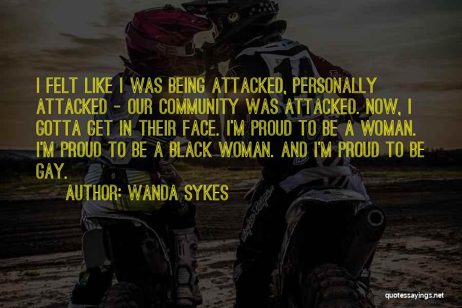 Wanda Sykes Quotes: I Felt Like I Was Being Attacked, Personally Attacked - Our Community Was Attacked. Now, I Gotta Get In Their