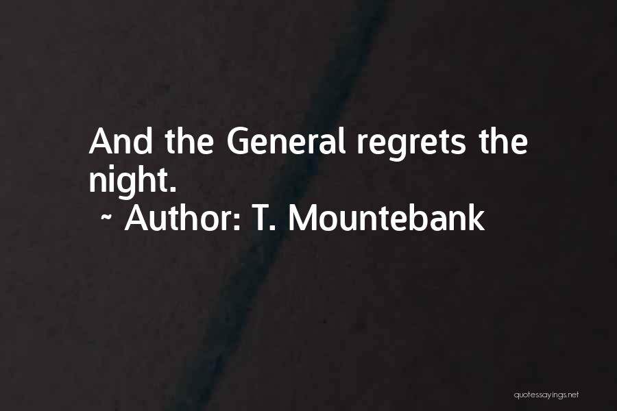 T. Mountebank Quotes: And The General Regrets The Night.