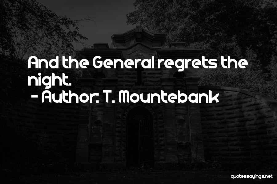 T. Mountebank Quotes: And The General Regrets The Night.