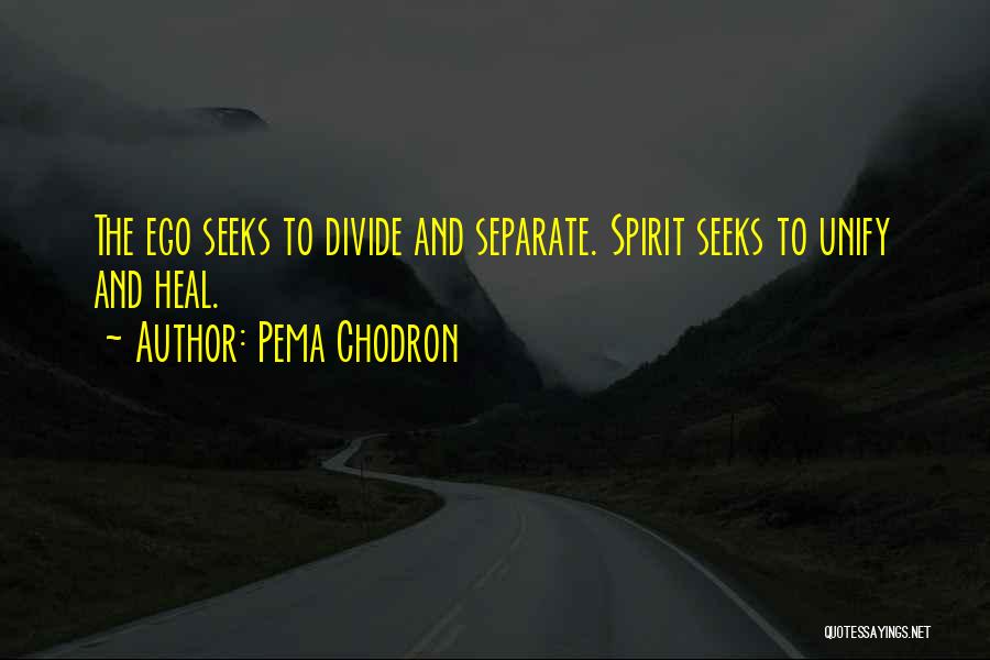 Pema Chodron Quotes: The Ego Seeks To Divide And Separate. Spirit Seeks To Unify And Heal.