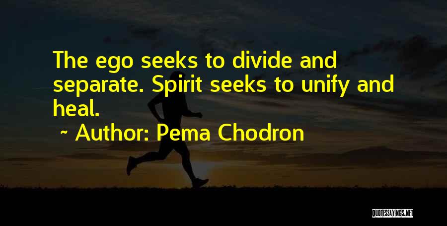 Pema Chodron Quotes: The Ego Seeks To Divide And Separate. Spirit Seeks To Unify And Heal.