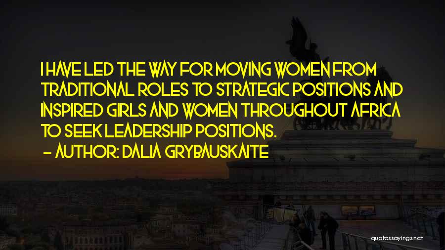 Dalia Grybauskaite Quotes: I Have Led The Way For Moving Women From Traditional Roles To Strategic Positions And Inspired Girls And Women Throughout