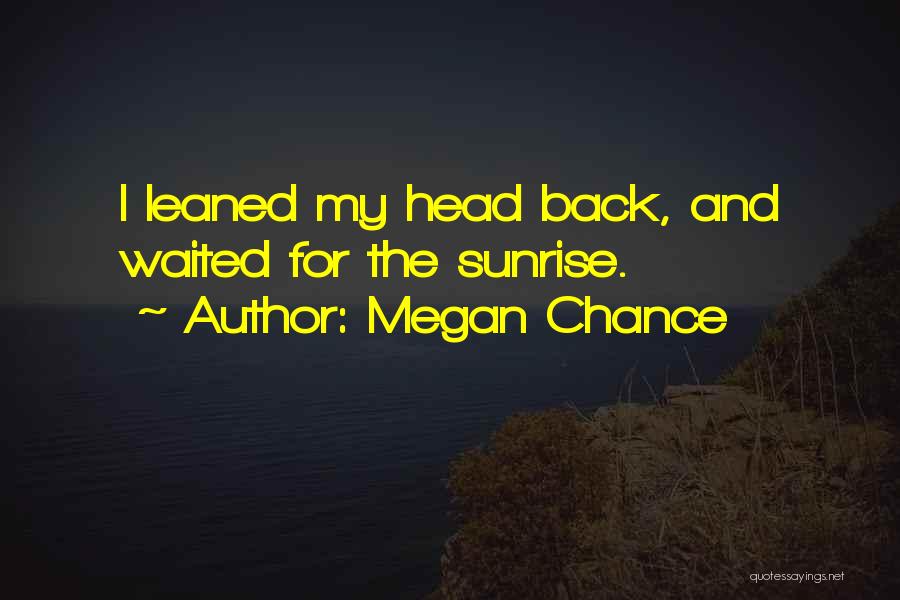 Megan Chance Quotes: I Leaned My Head Back, And Waited For The Sunrise.