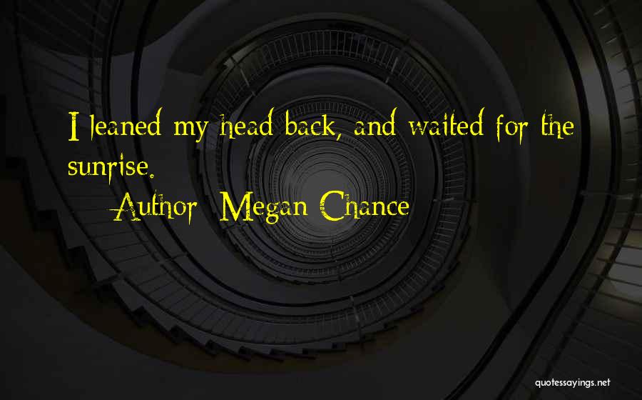 Megan Chance Quotes: I Leaned My Head Back, And Waited For The Sunrise.