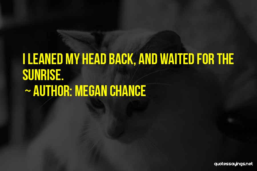 Megan Chance Quotes: I Leaned My Head Back, And Waited For The Sunrise.