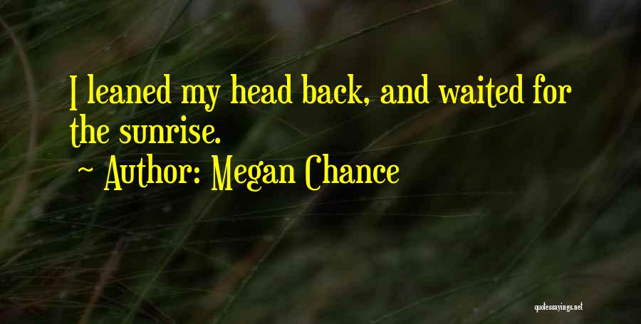 Megan Chance Quotes: I Leaned My Head Back, And Waited For The Sunrise.