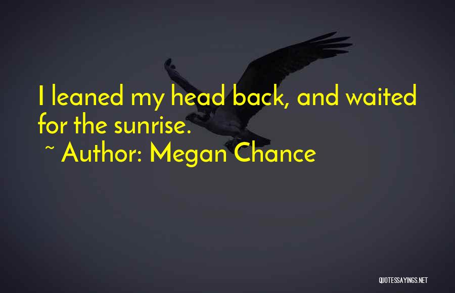 Megan Chance Quotes: I Leaned My Head Back, And Waited For The Sunrise.