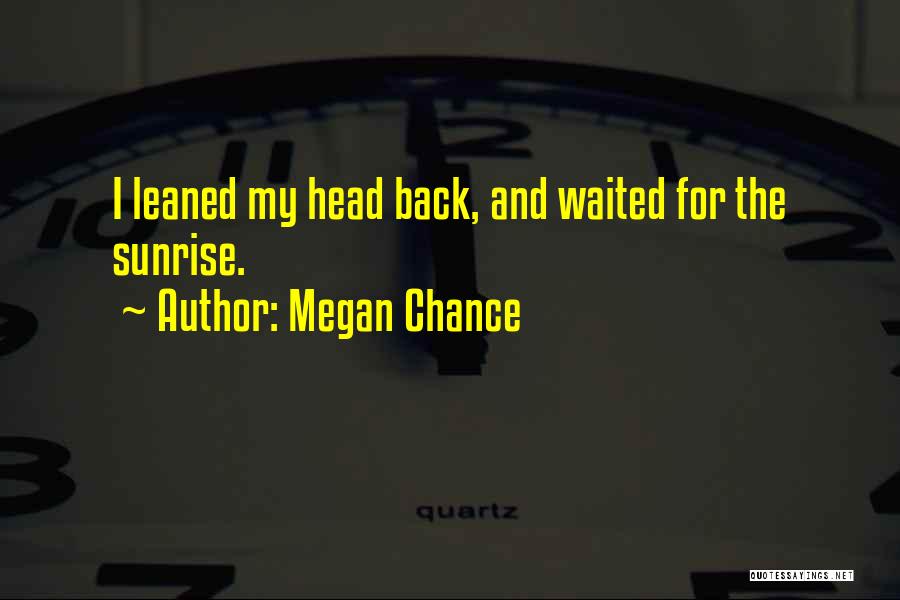 Megan Chance Quotes: I Leaned My Head Back, And Waited For The Sunrise.