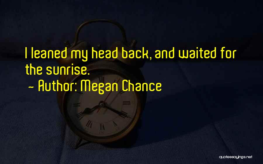 Megan Chance Quotes: I Leaned My Head Back, And Waited For The Sunrise.