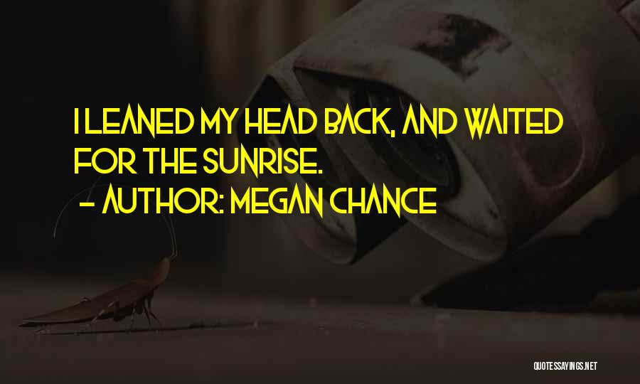 Megan Chance Quotes: I Leaned My Head Back, And Waited For The Sunrise.
