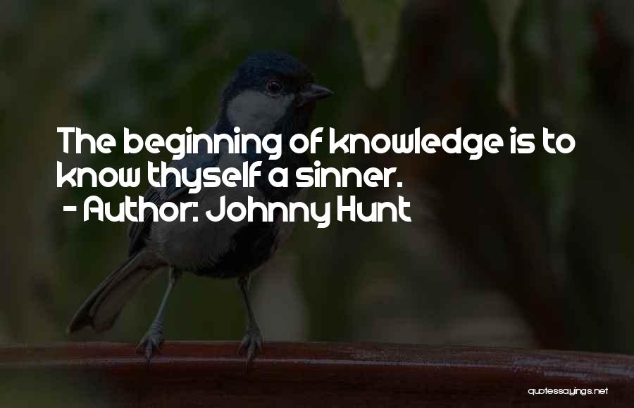 Johnny Hunt Quotes: The Beginning Of Knowledge Is To Know Thyself A Sinner.