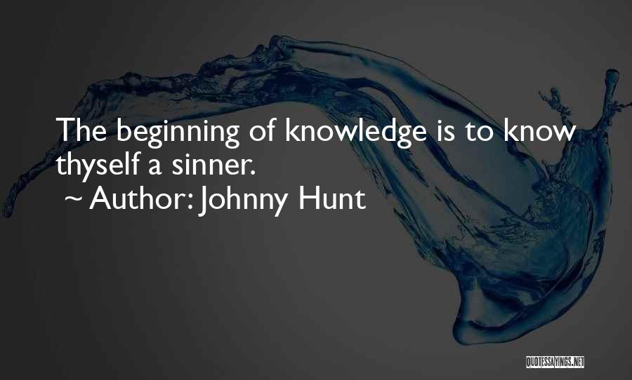 Johnny Hunt Quotes: The Beginning Of Knowledge Is To Know Thyself A Sinner.