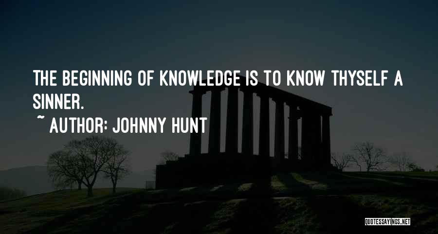 Johnny Hunt Quotes: The Beginning Of Knowledge Is To Know Thyself A Sinner.