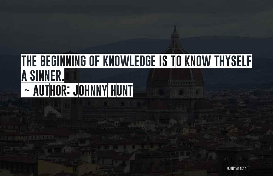 Johnny Hunt Quotes: The Beginning Of Knowledge Is To Know Thyself A Sinner.