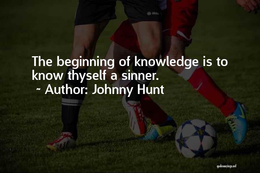 Johnny Hunt Quotes: The Beginning Of Knowledge Is To Know Thyself A Sinner.