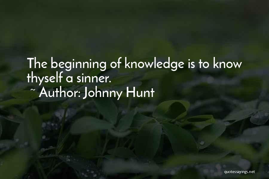 Johnny Hunt Quotes: The Beginning Of Knowledge Is To Know Thyself A Sinner.