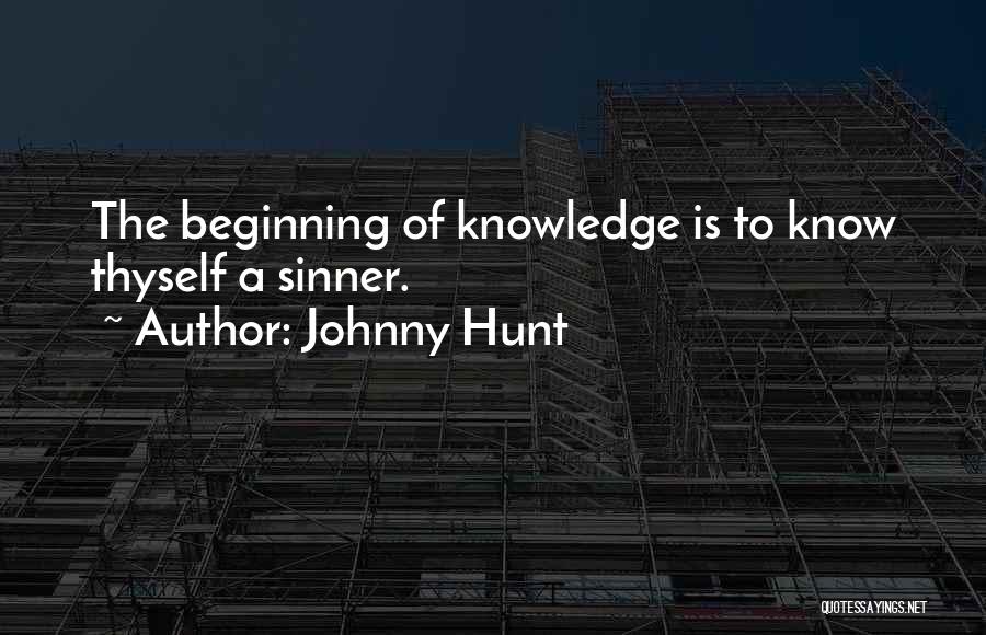 Johnny Hunt Quotes: The Beginning Of Knowledge Is To Know Thyself A Sinner.