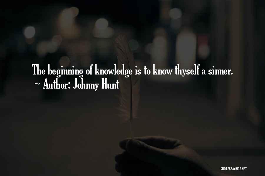 Johnny Hunt Quotes: The Beginning Of Knowledge Is To Know Thyself A Sinner.