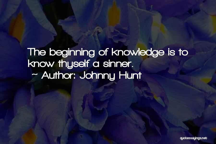 Johnny Hunt Quotes: The Beginning Of Knowledge Is To Know Thyself A Sinner.