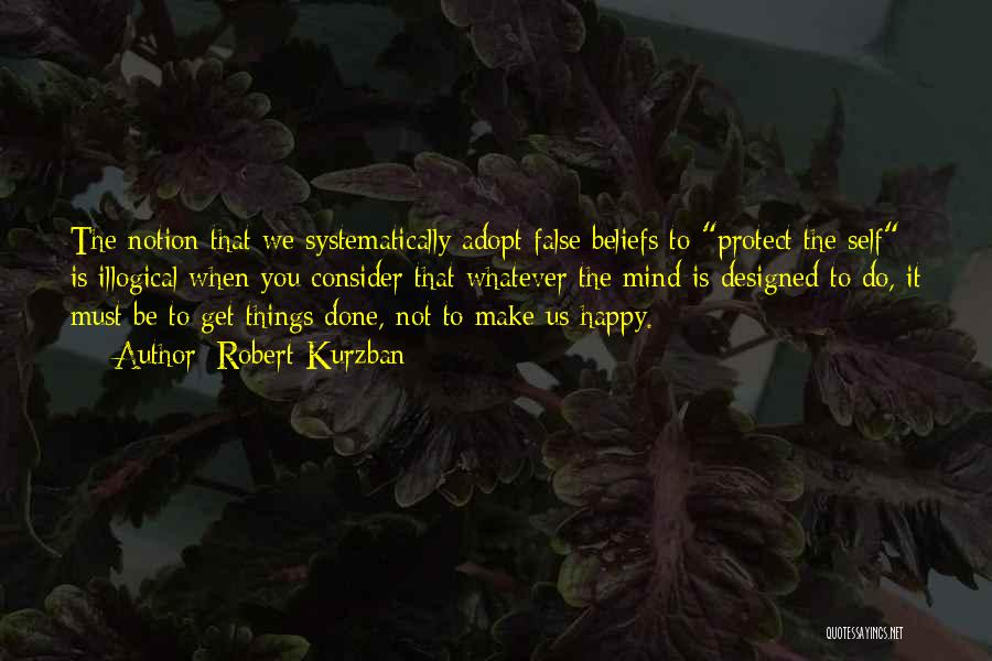 Robert Kurzban Quotes: The Notion That We Systematically Adopt False Beliefs To Protect The Self Is Illogical When You Consider That Whatever The