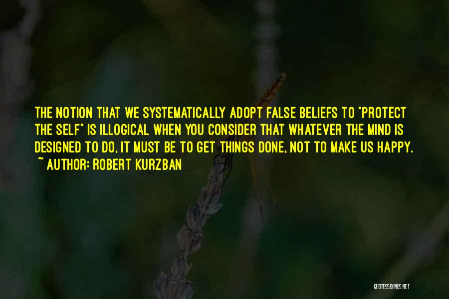 Robert Kurzban Quotes: The Notion That We Systematically Adopt False Beliefs To Protect The Self Is Illogical When You Consider That Whatever The