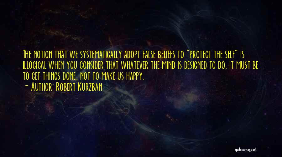 Robert Kurzban Quotes: The Notion That We Systematically Adopt False Beliefs To Protect The Self Is Illogical When You Consider That Whatever The