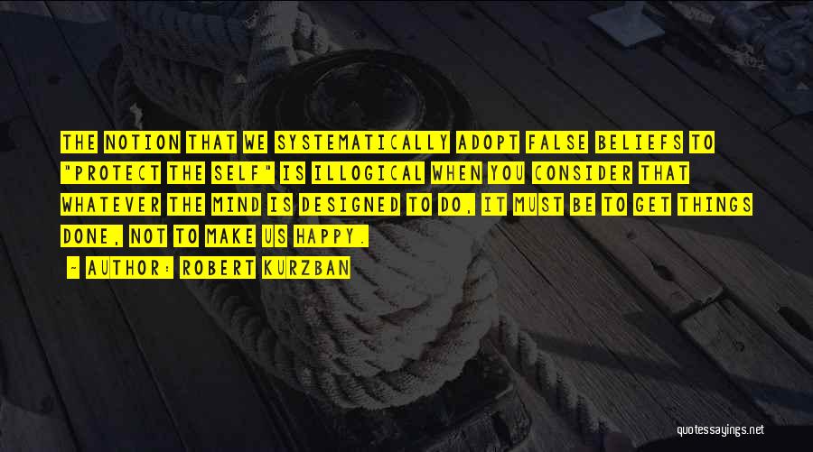 Robert Kurzban Quotes: The Notion That We Systematically Adopt False Beliefs To Protect The Self Is Illogical When You Consider That Whatever The