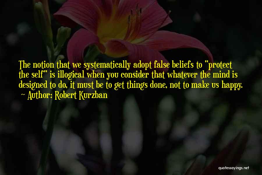 Robert Kurzban Quotes: The Notion That We Systematically Adopt False Beliefs To Protect The Self Is Illogical When You Consider That Whatever The