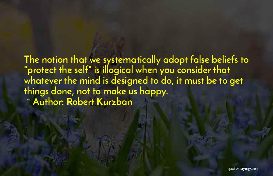 Robert Kurzban Quotes: The Notion That We Systematically Adopt False Beliefs To Protect The Self Is Illogical When You Consider That Whatever The