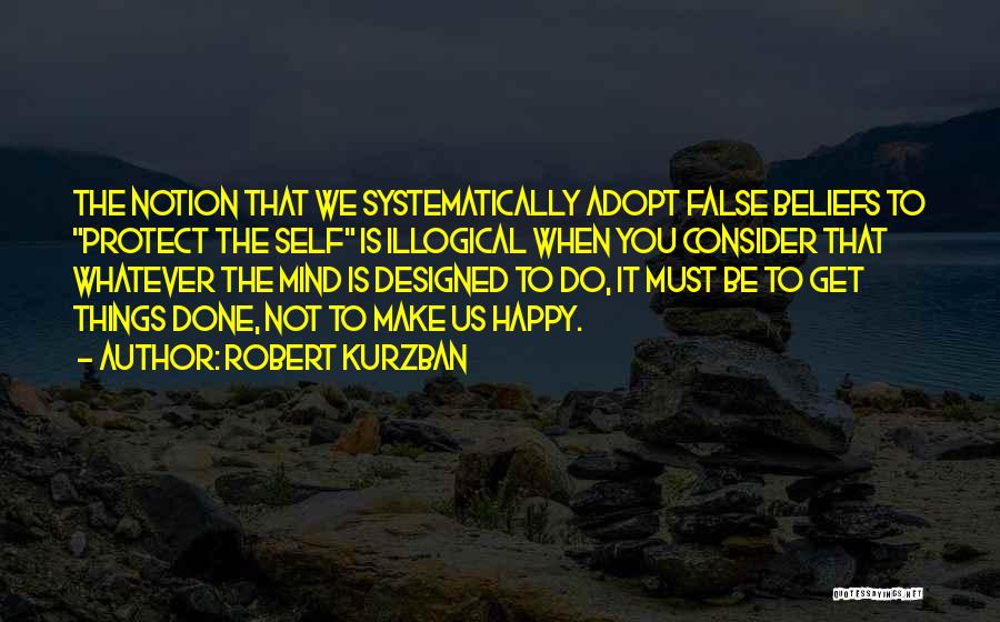 Robert Kurzban Quotes: The Notion That We Systematically Adopt False Beliefs To Protect The Self Is Illogical When You Consider That Whatever The