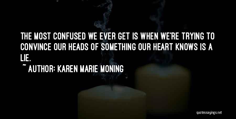 Karen Marie Moning Quotes: The Most Confused We Ever Get Is When We're Trying To Convince Our Heads Of Something Our Heart Knows Is