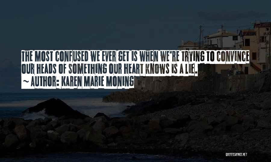 Karen Marie Moning Quotes: The Most Confused We Ever Get Is When We're Trying To Convince Our Heads Of Something Our Heart Knows Is