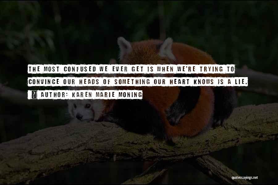 Karen Marie Moning Quotes: The Most Confused We Ever Get Is When We're Trying To Convince Our Heads Of Something Our Heart Knows Is