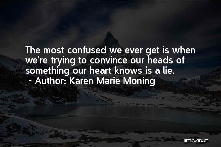 Karen Marie Moning Quotes: The Most Confused We Ever Get Is When We're Trying To Convince Our Heads Of Something Our Heart Knows Is