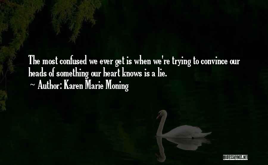 Karen Marie Moning Quotes: The Most Confused We Ever Get Is When We're Trying To Convince Our Heads Of Something Our Heart Knows Is