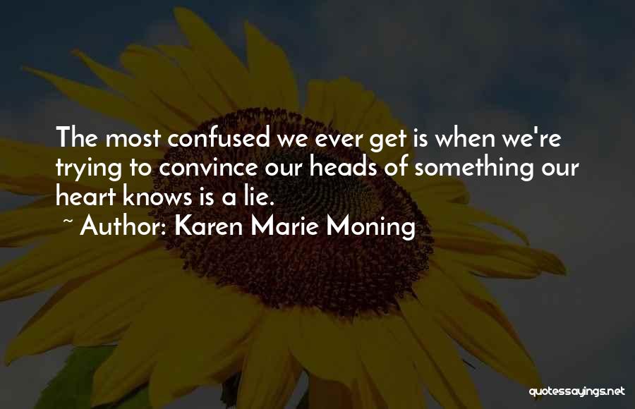 Karen Marie Moning Quotes: The Most Confused We Ever Get Is When We're Trying To Convince Our Heads Of Something Our Heart Knows Is