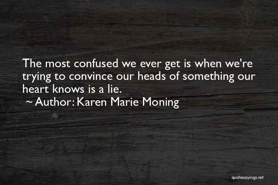 Karen Marie Moning Quotes: The Most Confused We Ever Get Is When We're Trying To Convince Our Heads Of Something Our Heart Knows Is