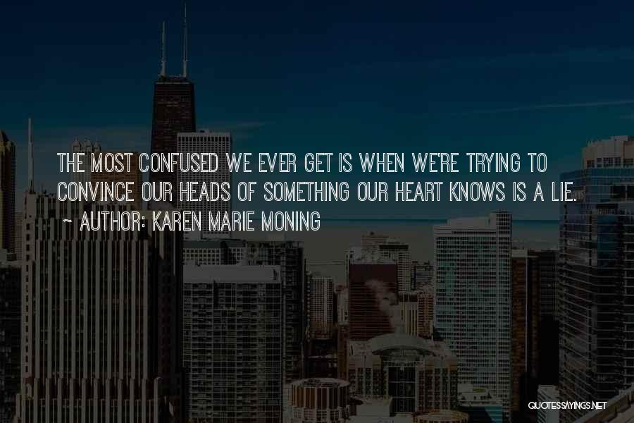 Karen Marie Moning Quotes: The Most Confused We Ever Get Is When We're Trying To Convince Our Heads Of Something Our Heart Knows Is