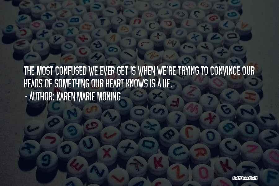 Karen Marie Moning Quotes: The Most Confused We Ever Get Is When We're Trying To Convince Our Heads Of Something Our Heart Knows Is