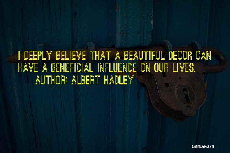 Albert Hadley Quotes: I Deeply Believe That A Beautiful Decor Can Have A Beneficial Influence On Our Lives.