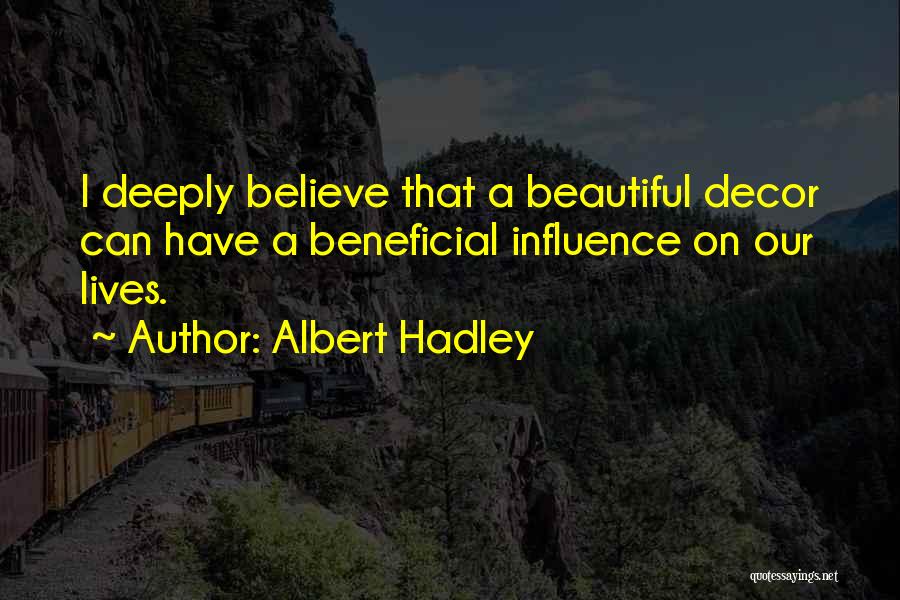 Albert Hadley Quotes: I Deeply Believe That A Beautiful Decor Can Have A Beneficial Influence On Our Lives.