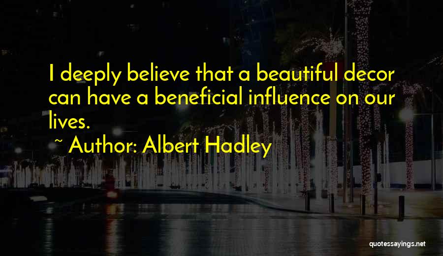 Albert Hadley Quotes: I Deeply Believe That A Beautiful Decor Can Have A Beneficial Influence On Our Lives.