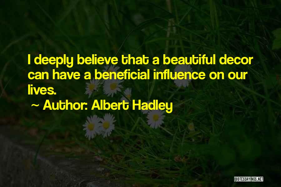 Albert Hadley Quotes: I Deeply Believe That A Beautiful Decor Can Have A Beneficial Influence On Our Lives.